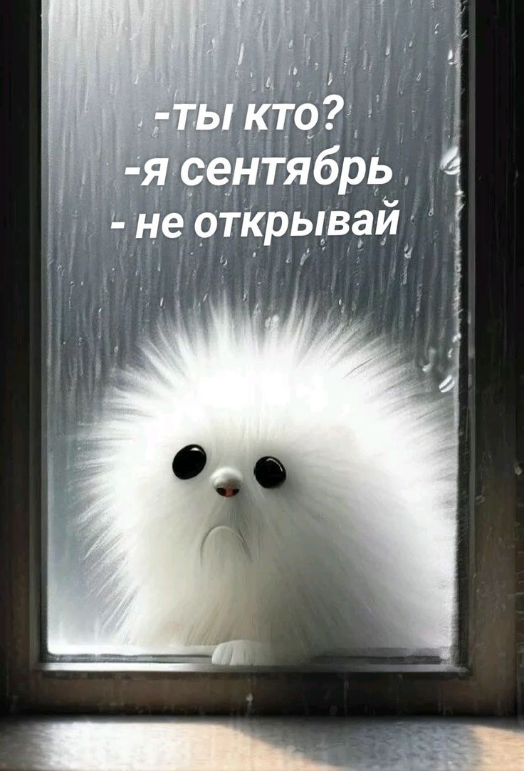 -ты кто?
-я сентябрь
- не открывай