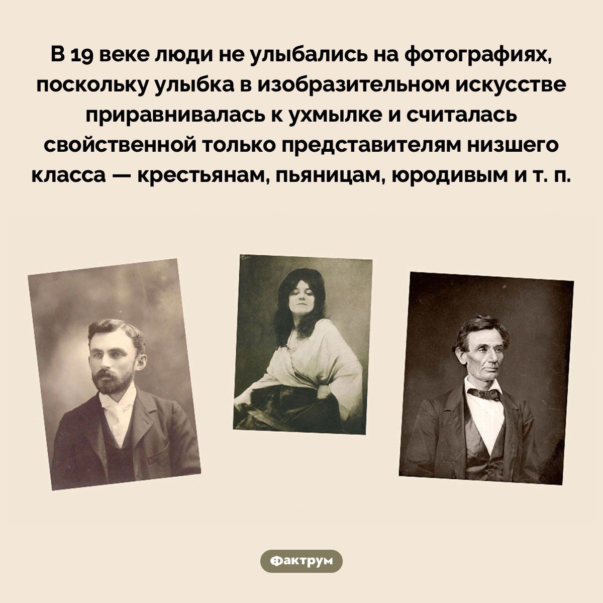 В 19 веке люди не улыбались на фотографиях, поскольку улыбка в изобразительном искусстве приравнивалась к хмылке и считалась свойственной только представителям низшего класса — крестьянам, пьяницам, юродивым и т. п.