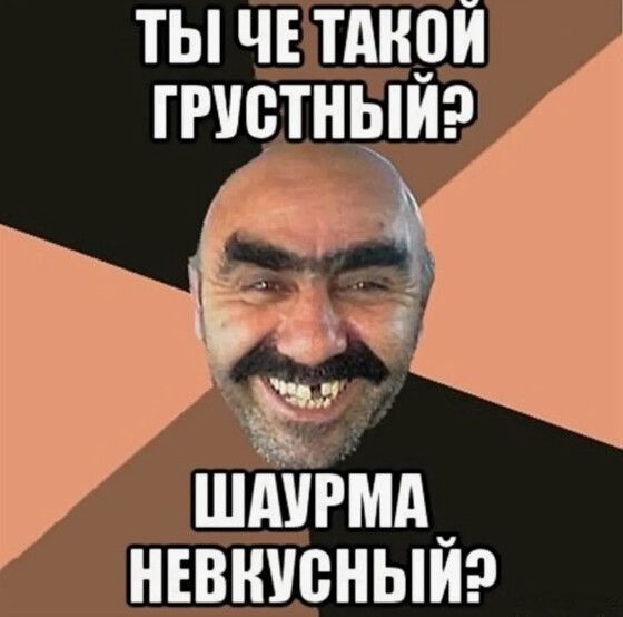 ТЫ ЧЕ ТАКОЙ ГРУСТНЫЙ? ШАУРМА НЕВКУСНЫЙ?