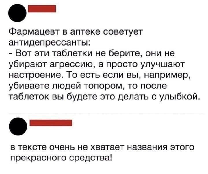 Фармацевт в аптеке советует антидепрессанты: - Вот эти таблетки не берите, они не убирают агрессию, а просто улучшают настроение. То есть если вы, например, убиваете людей топором, то после таблеток вы будете это делать с улыбкой.

в тексте очень не хватает названия этого прекрасного средства!