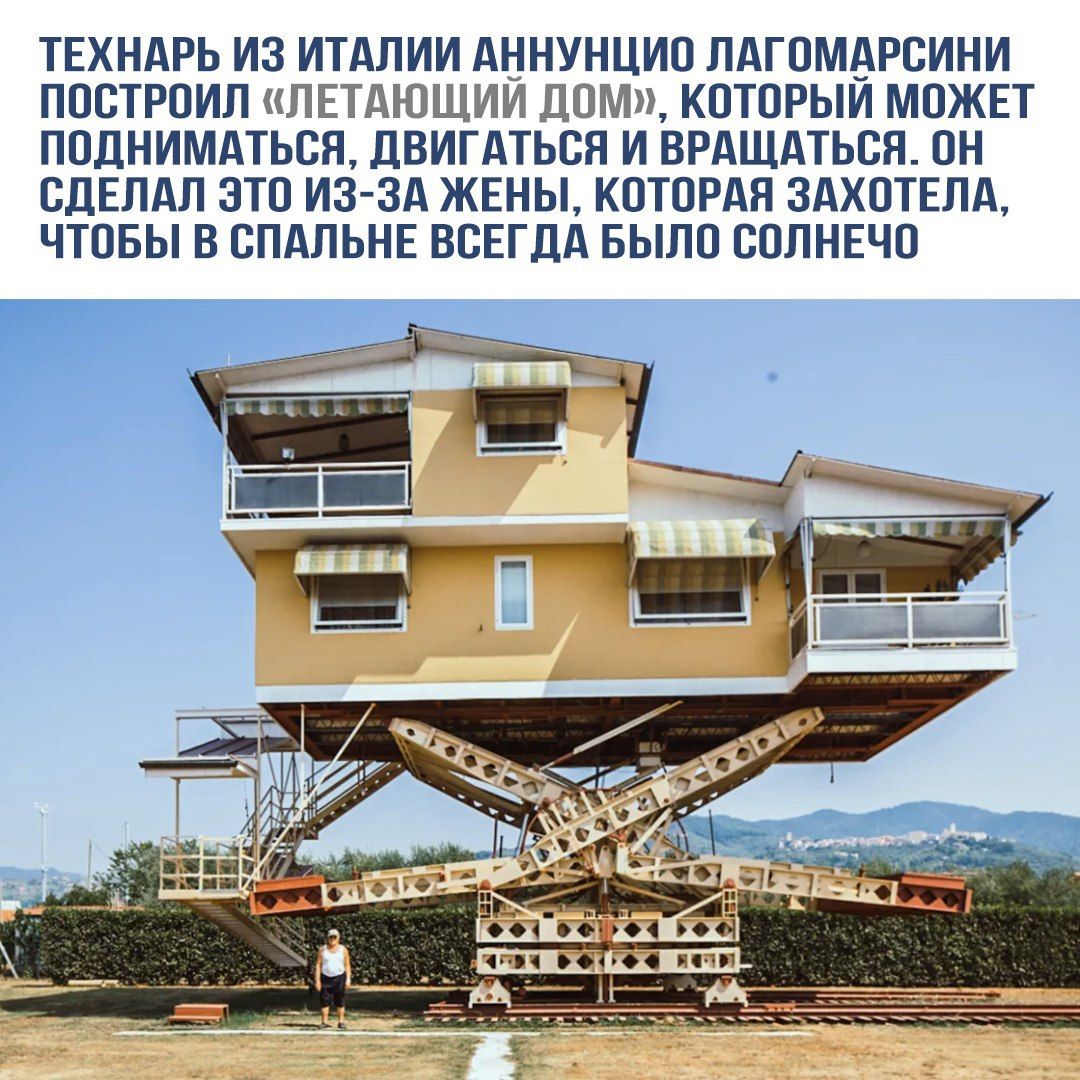 Технарь из Италии Аннунцио Лагомарсини построил «летающий дом», который может подниматься, двигаться и вращаться. Он сделал это из-за жены, которая захотела, чтобы в спальне всегда было солнечно.