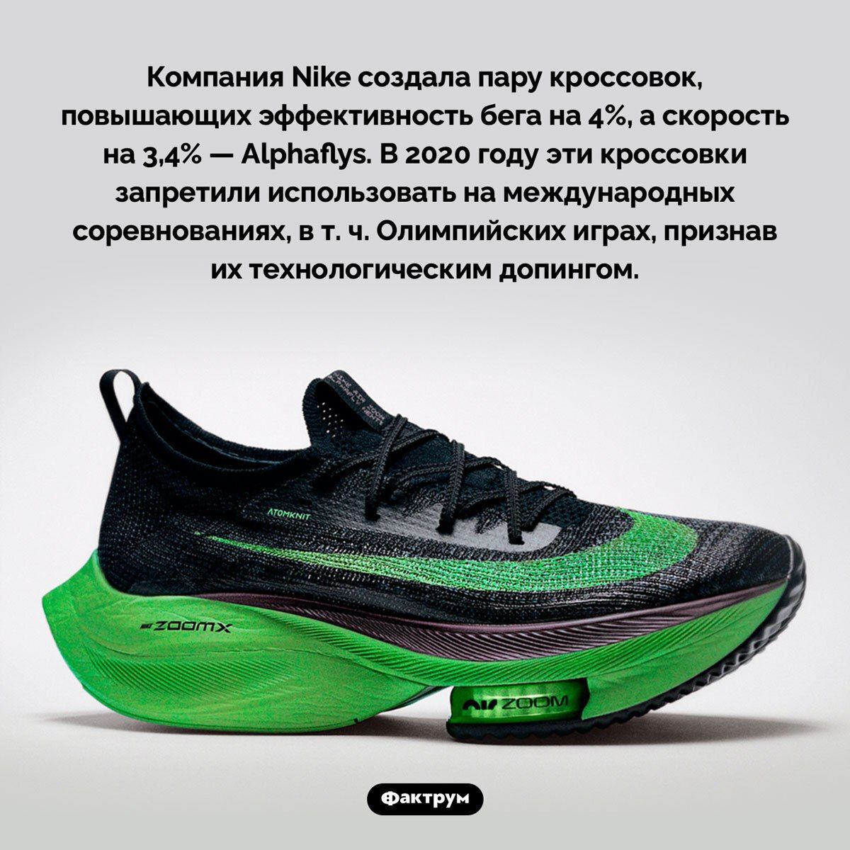 Компания Nike создала пару кроссовок, повышающих эффективность бега на 4%, а скорость на 3,4% — Alphaflys. В 2020 году эти кроссовки запретили использовать на международных соревнованиях, в т. ч. Олимпийских играх, признав их технологическим допингом.