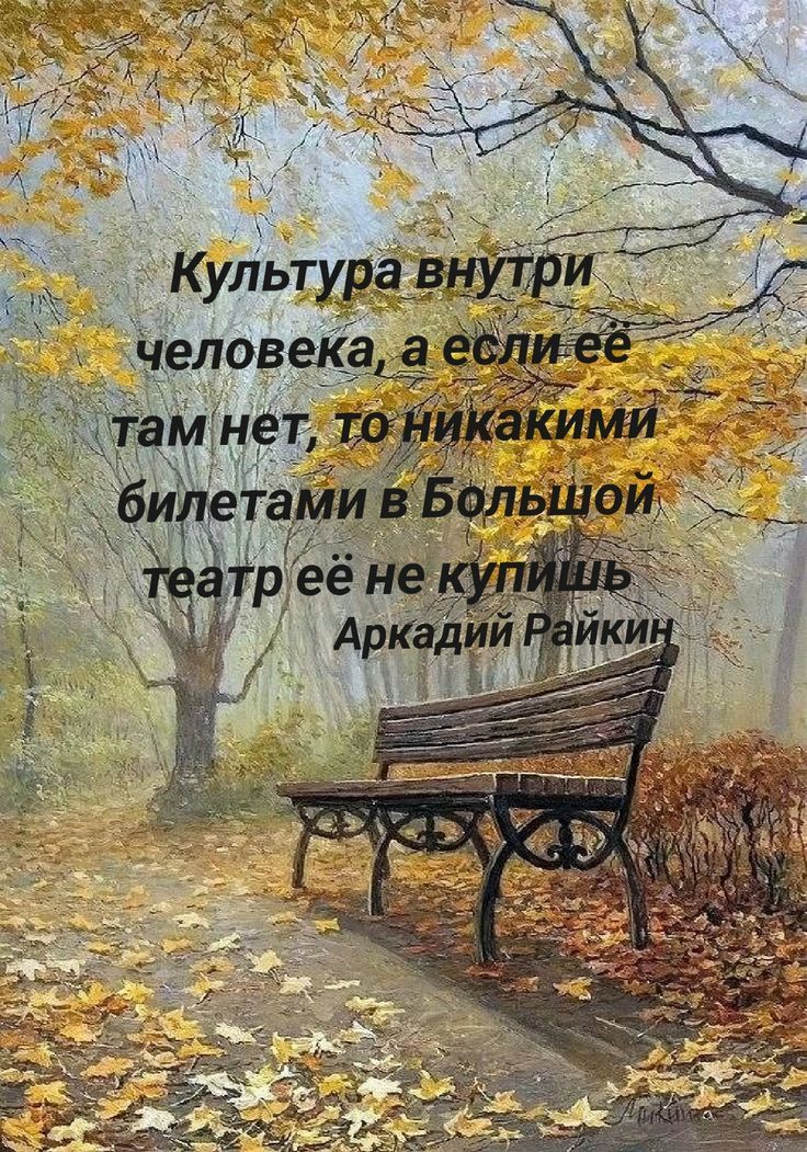 Культура внутри человека, а если её там нет, то никакими билетами в Большой театр её не купишь
Аркадий Райкин