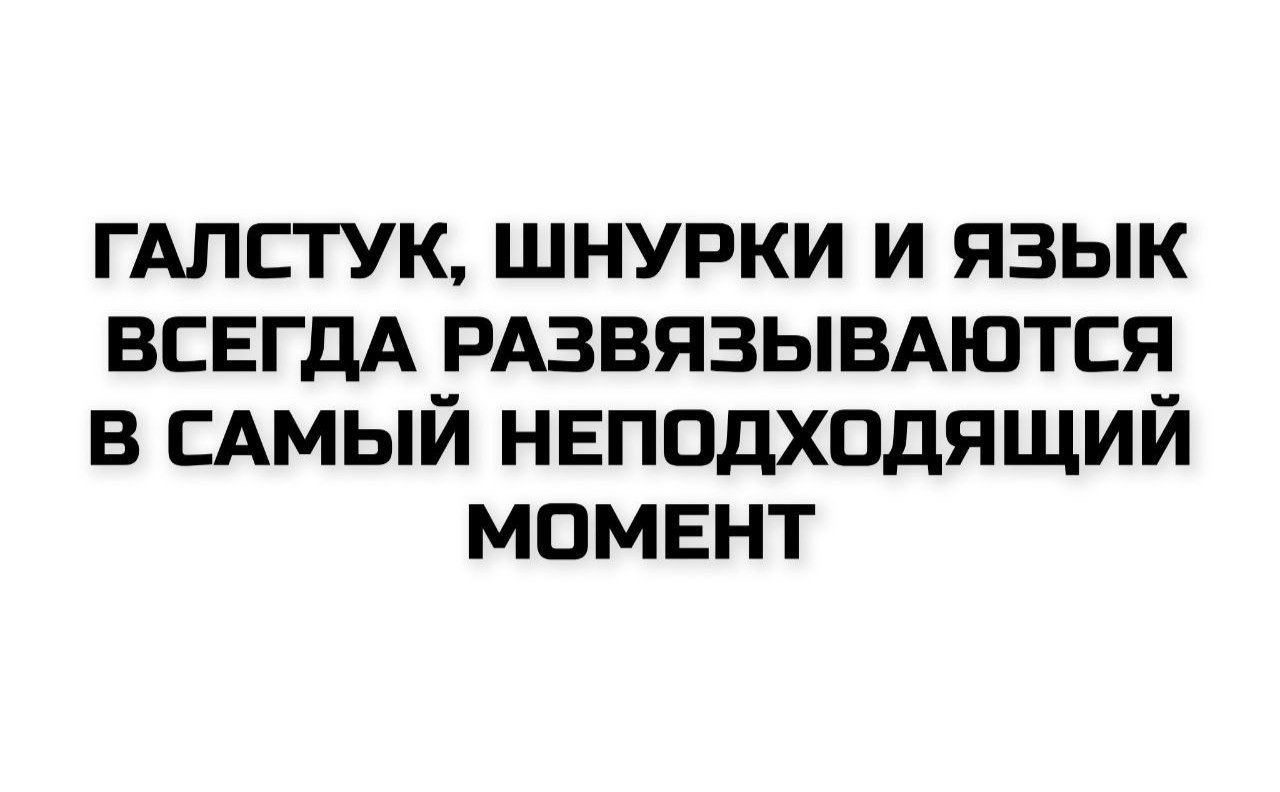 ГАЛСТUK, ШНУРКИ И ЯЗЫК ВСЕГДА РАЗВЯЗЫВАЮТСЯ В САМЫЙ НЕПОДХОДЯЩИЙ МОМЕНТ