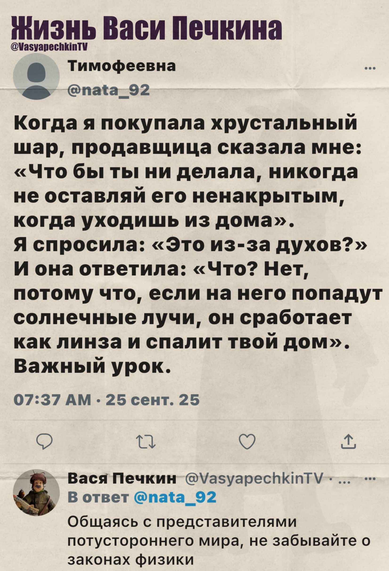 Когда я покупала хрустальный шар, продавщица сказала мне: «Что бы ты ни делала, никогда не оставляй его ненакрытым, когда уходишь из дома». Я спросила: «Это из-за духов?» И она ответила: «Что? Нет, потому что, если на него попадут солнечные лучи, он сработает как линза и спалит твой дом». Важный урок.
