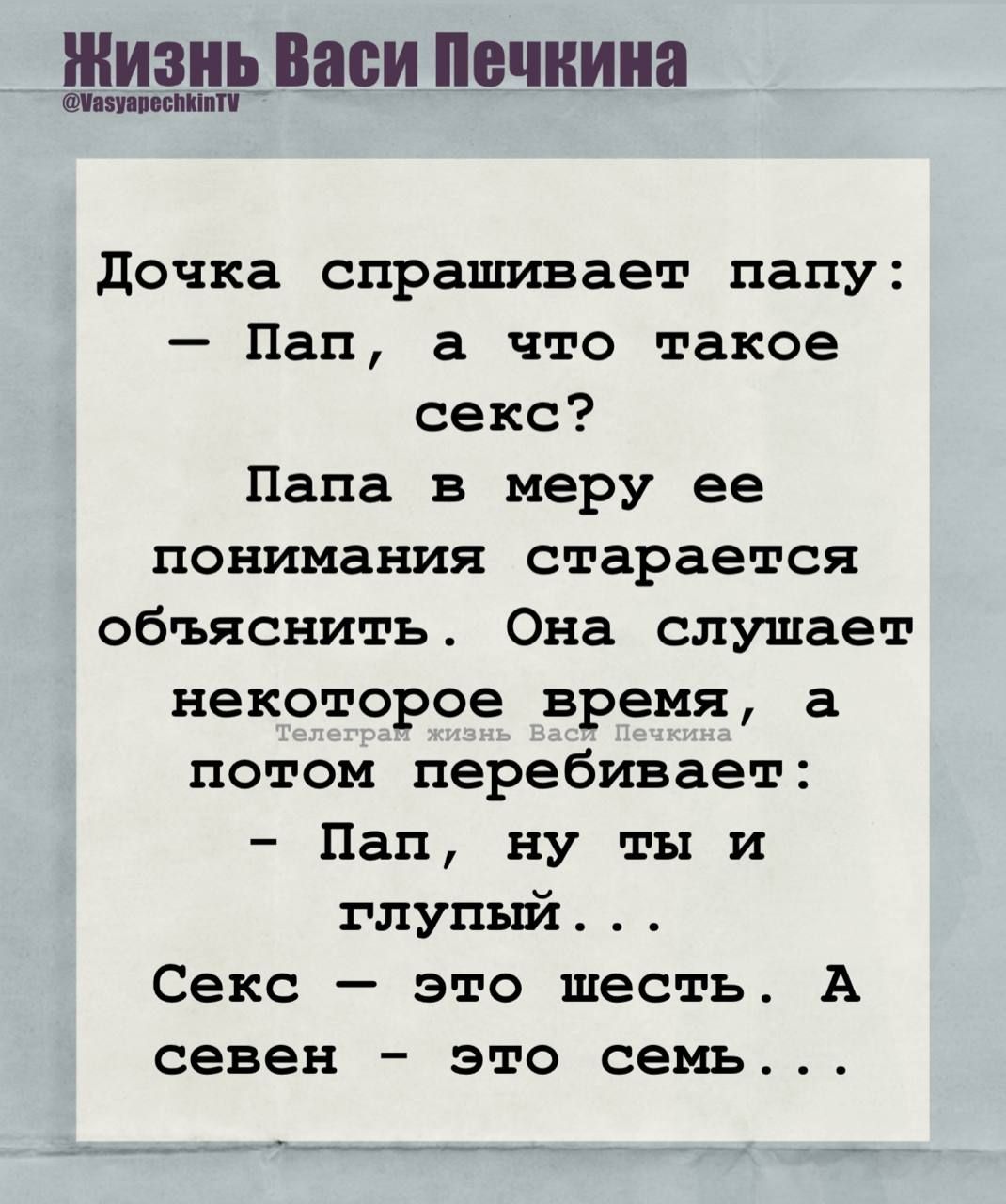 Дочка спрашивает папу: - Пап, а что такое секс? Папа в меру ее понимания старается объяснить. Она слушает некоторое время, а потом перебивает: - Пап, ну ты и глупый... Секс - это шесть. А семь - это семь...