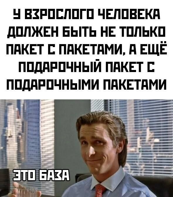 У взрослого человека должен быть не только пакет с пакетами, а ещё подарочный пакет с подарочными пакетами.
Это база.