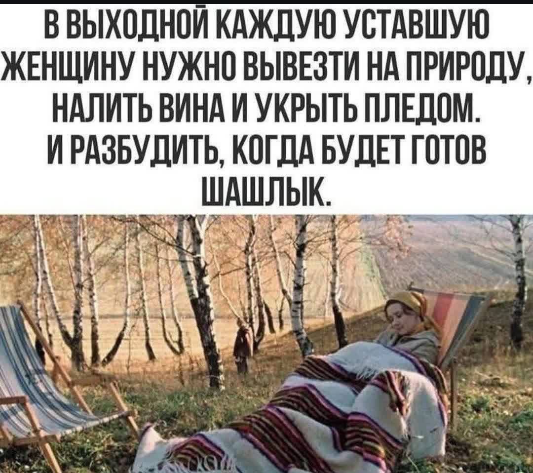 В выходной каждую уставшую женщину нужно вывести на природу, налить вина и укрыть пледом. И разбудить, когда будет готов шашлык.