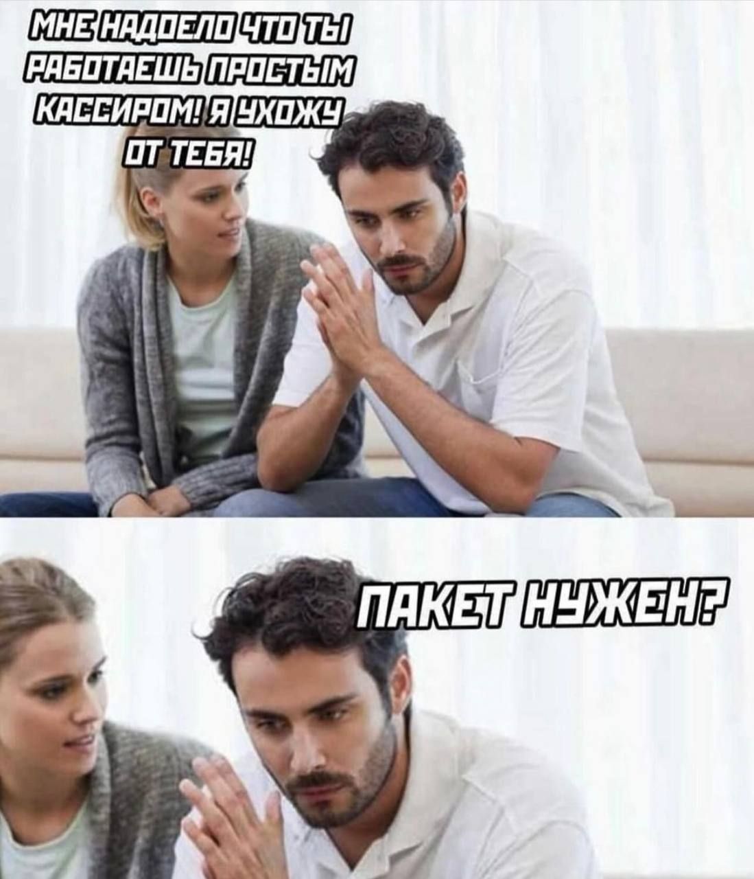 МНЕ НАДОЕЛО ЧТО ТЫ РАБОТАЕШЬ ПРОСТЫМ КАССИРОМ! Я УХОЖУ ОТ ТЕБЯ! ПАКЕТ НУЖЕН?