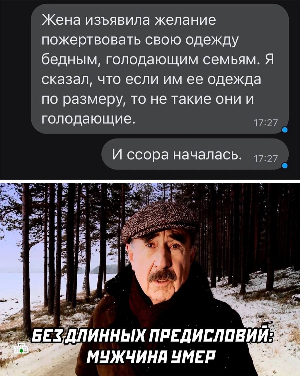 Жена изъявила желание пожертвовать свою одежду бедным, голодающим семьям. Я сказал, что если им ее одежда по размеру, то не такие они голодающие.
И ссора началась.

БЕЗ ДЛИННЫХ ПРЕДИСЛОВИЙ: МУЖЧИНА УМЕР