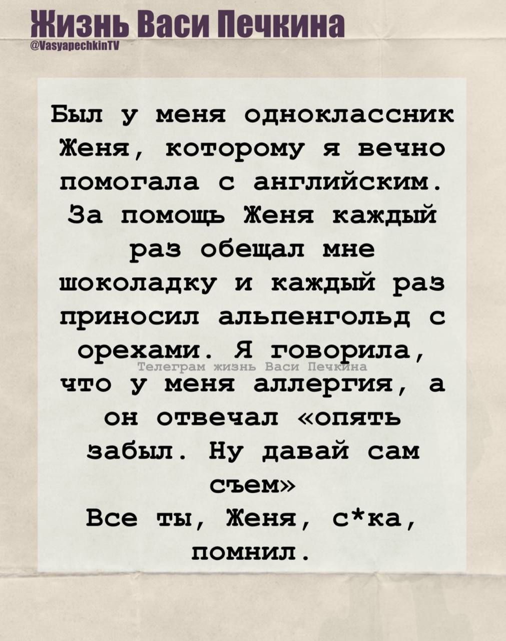Был у меня одноклассник Женя, которому я вечно помогала с английским. За помощь Женя каждый раз обещал мне шоколадку и каждый раз приносил альпенгольд с орехами. Я говорила, что у меня аллергия, а он отвечал «опять забыл. Ну давай сам съем»
Все ты, Женя, с*ка, помнил.