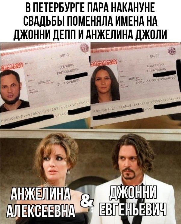 В ПЕТЕРБУРГЕ ПАРА НАКАНУНЕ СВАДЬБЫ ПОМЕНЯЛА ИМЕНА НА ДЖОННИ ДЕПП И АНЖЕЛИНА ДЖОЛИ
АНЖЕЛИНА АЛЕКСЕЕВНА & ДЖОННИ ЕВГЕНЬЕВИЧ