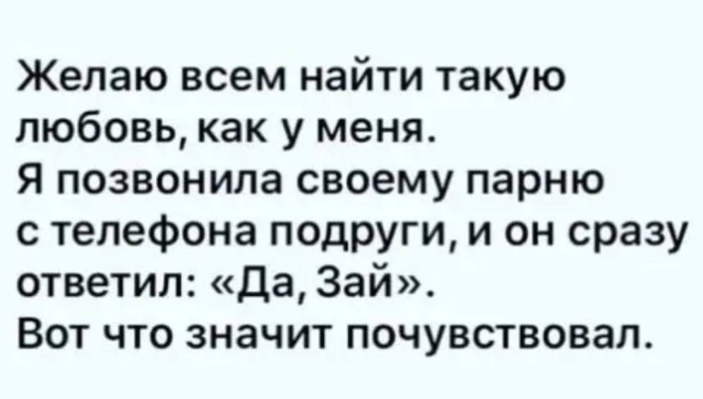 Желаю всем найти такую любовь, как у меня.
Я позвонила своему парню с телефона подруги, и он сразу ответил: «Да, Зай». Вот что значит почувствовал.