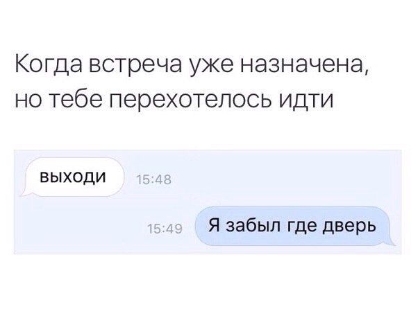 Когда встреча уже назначена, но тебе перехотелось идти
выходи
Я забыл где дверь