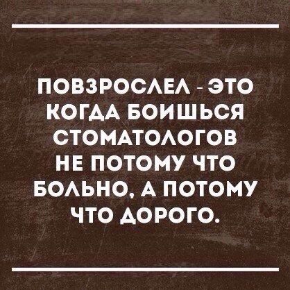Повзрослел - это когда боишься стоматологов не потому что больно, а потому что дорого.