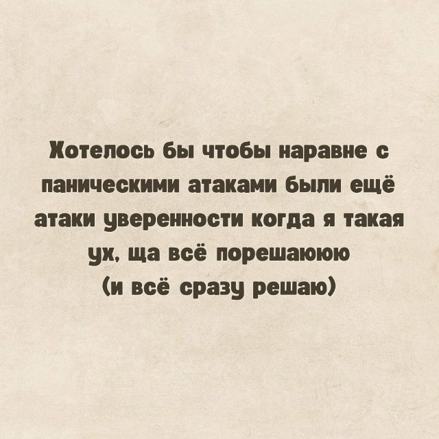Хотелось бы чтобы нарвны с паническими атаками были ещё атаки уверенности когда я такая ух, ща всё порешаю (и всё сразу решаю)