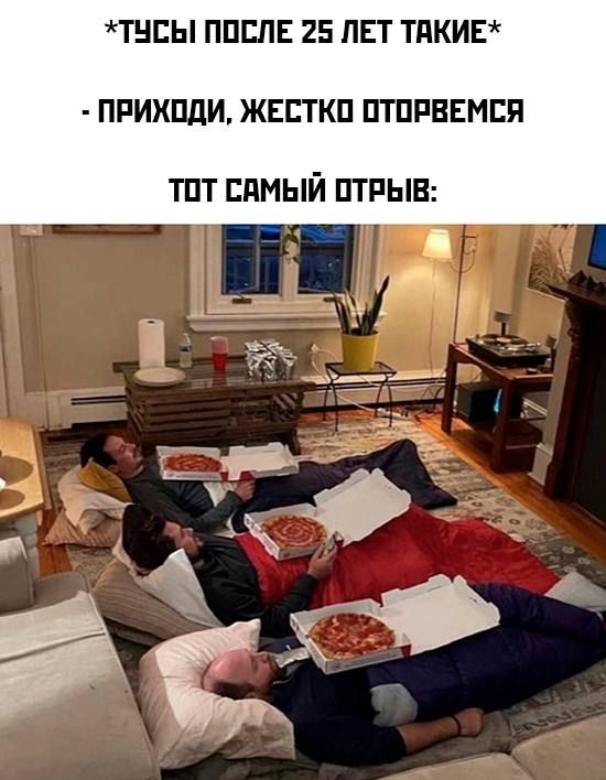 *ТУСЫ ПОСЛЕ 25 ЛЕТ ТАКИЕ*
- ПРИХОДИ, ЖЕСТКОО ОТОРВЕМСЯ
ТОТ САМОЙ ОТРЫВ: