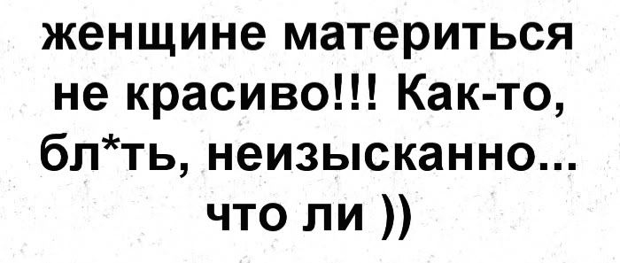женщине материться не красиво!!! Как-то, бл*ть, неистинно... что ли ))