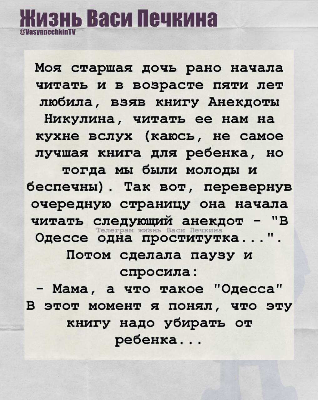 Моя старшая дочь рано начала читать и в возрасте пяти лет любила, взяв книгу Анекдоты Никуллина, читать ее нам на кухне вслух (каюсь, не самое лучшая книга для ребенка, но тогда мы были молоды и беспечны). Так вот, перевернув очередную страницу она начала читать следующий анекдот: 