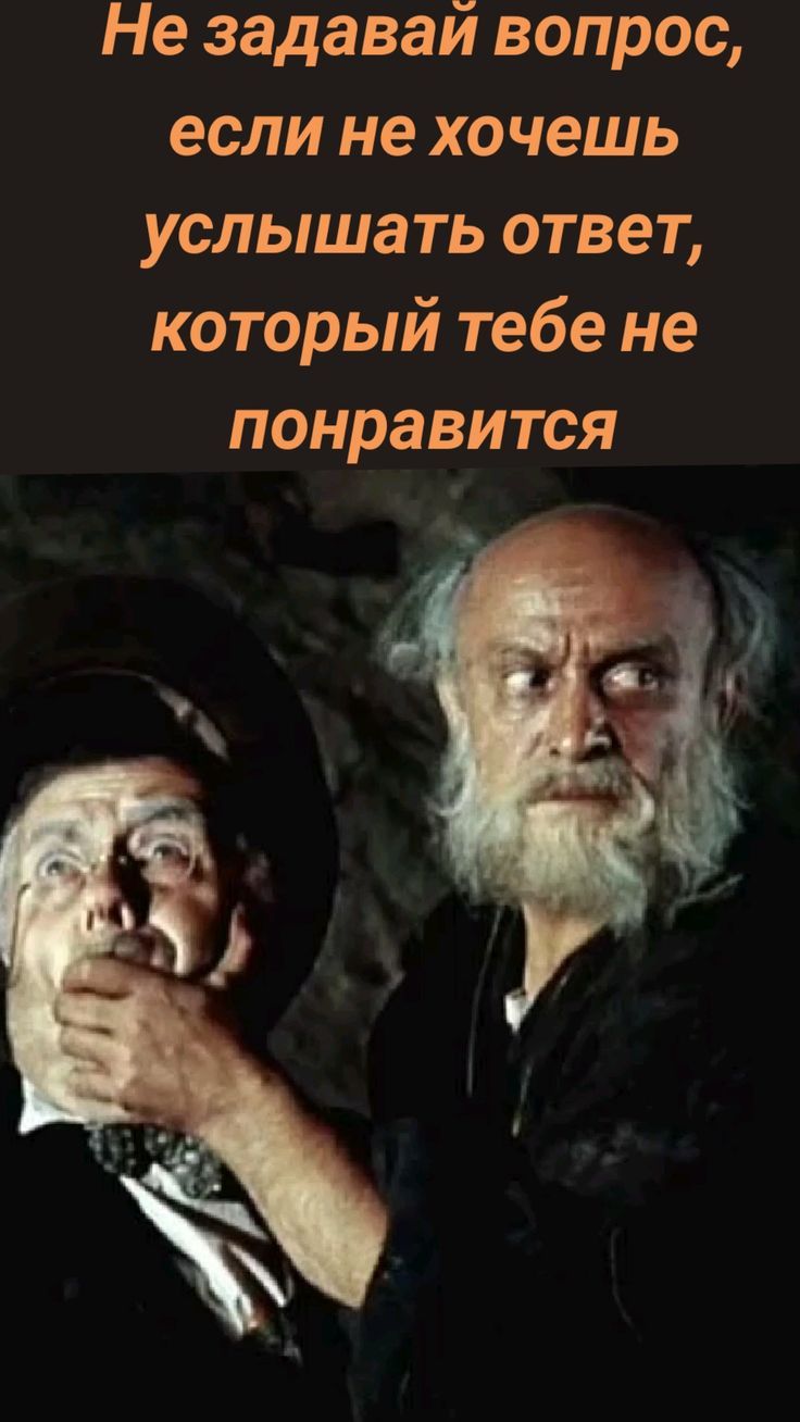 Не задавай вопрос, если не хочешь услышать ответ, который тебе не понравится