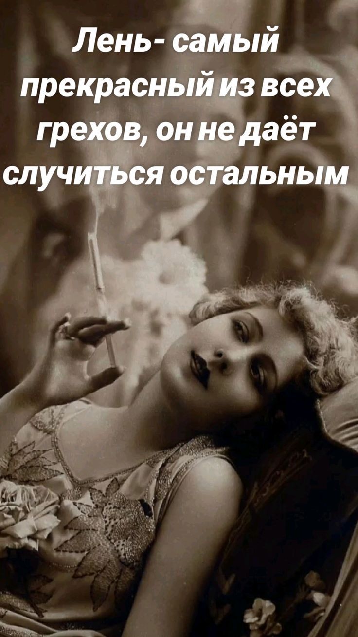 Лень- самый прекрасный из всех грехов, он не даёт случиться остальным