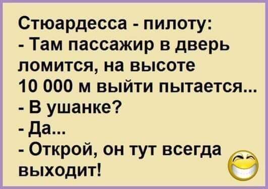 Стюардесса - пилоту:
- Там пассажир в дверь ломится, на высоте 10 000 м выйти пытается...
- В ушанке?
- Да...
- Открой, он тут всегда выходит!