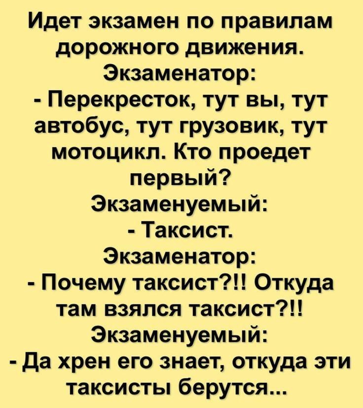 Идёт экзамен по правилам дорожного движения. Экзаменатор: - Перекресток, тут вы, тут автобус, тут грузовик, тут мотоцикл. Кто проедет первый? Экзаменуемый