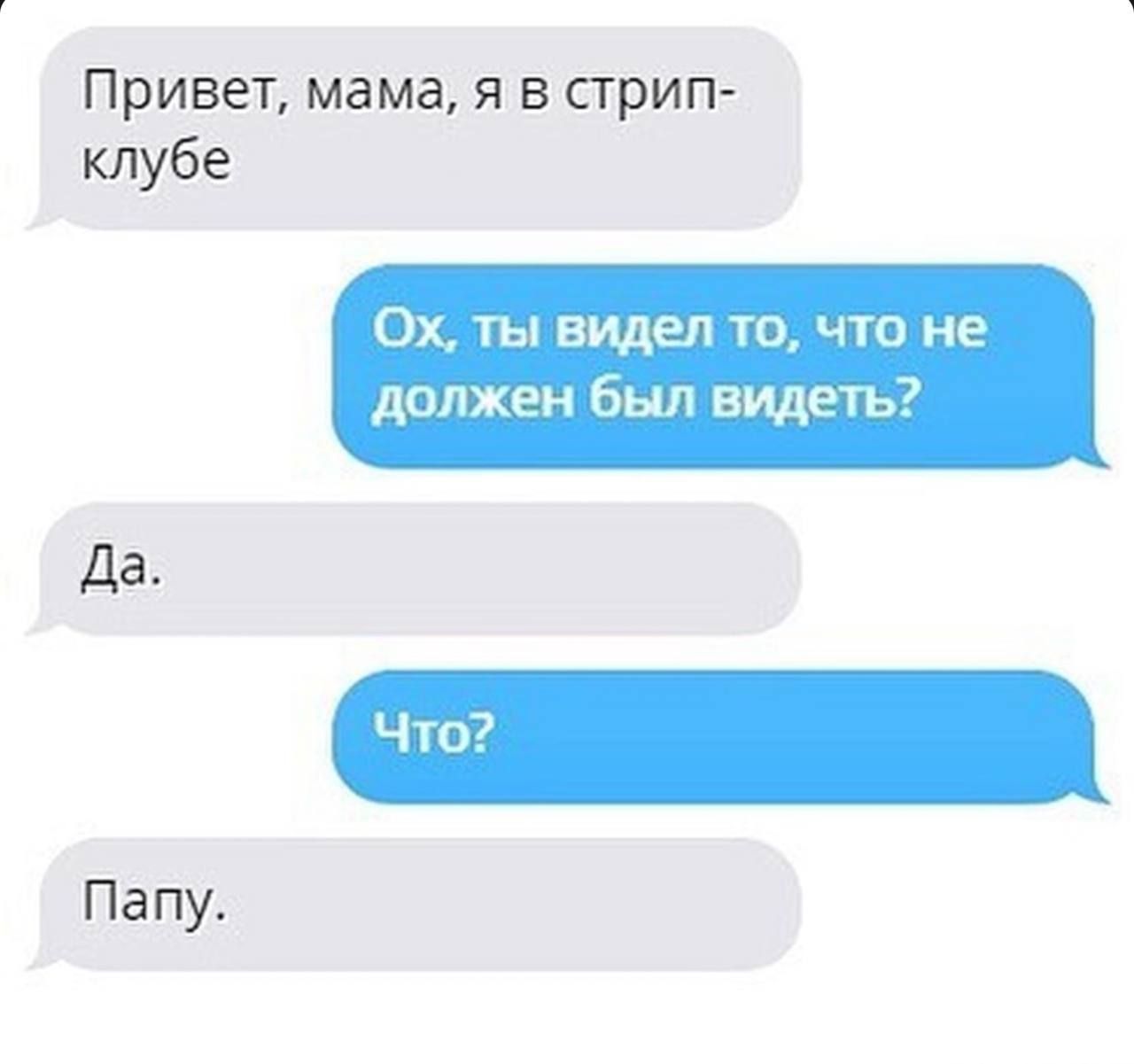 Привет, мама, я в стрип-клубе
Ох, ты видел то, что не должен был видеть?
Да.
Что?
Папу.