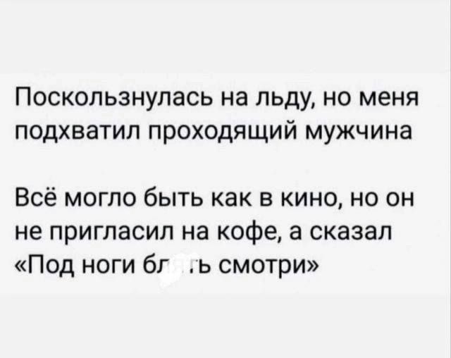 Поскользнулась на льду, но меня подхватил проходящий мужчина
Всё могло быть как в кино, но он не пригласил на кофе, а сказал «Под ноги блин смотри»