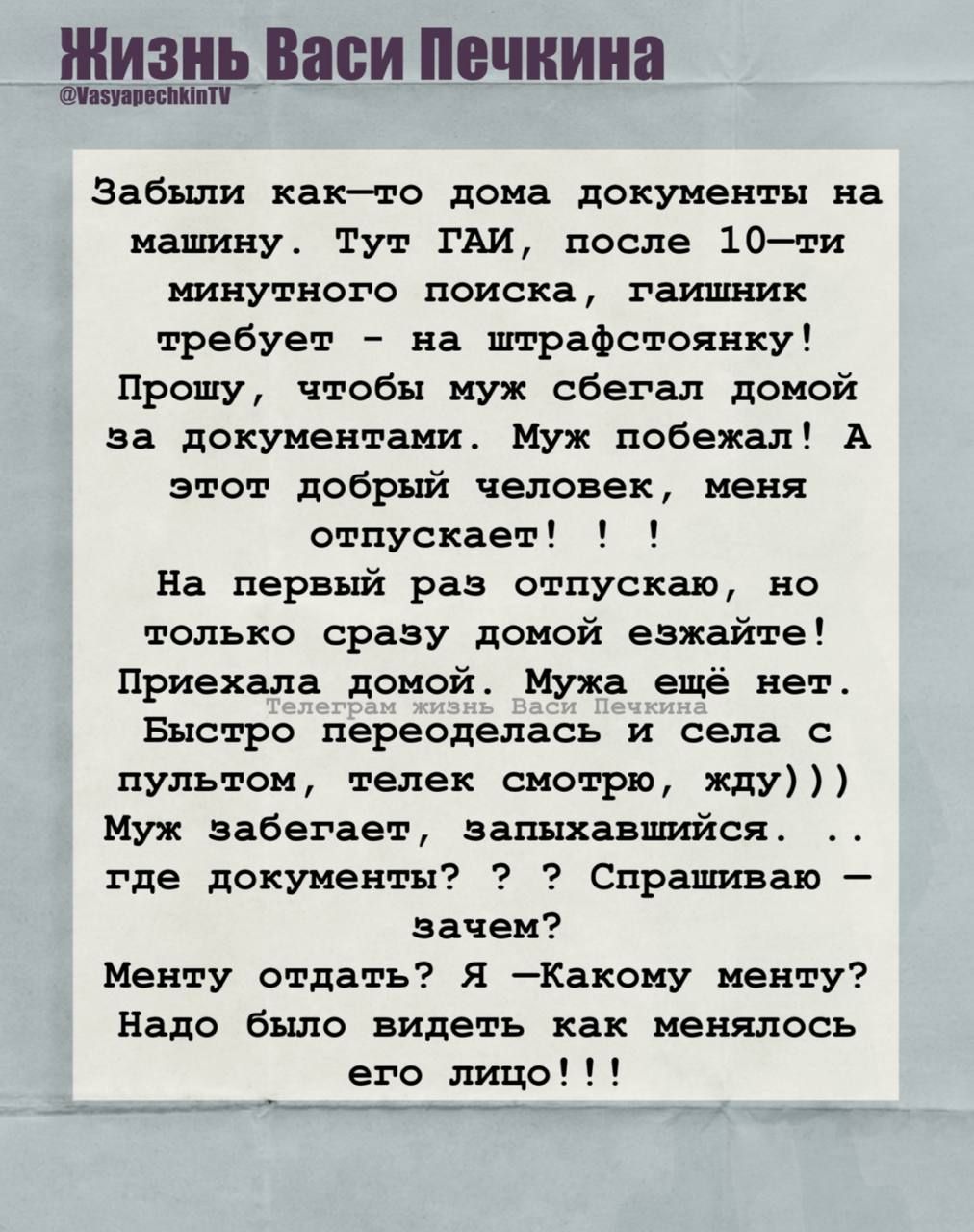 Забыли как-то дома документы на машину. Тут ГАИ, после 10-ти минутного поиска, гайщик требует – на штрафстоянку! Проблему, чтобы муж сбегал домой за документами. Муж побежал! А этот добрый человек, меня отпускает!!! На первый раз отпускаю, но только сразу домой езжайте! Приехала домой. Мужа нет. Быстро переодевалась и села с пультом, телек смотрю, жду))) Муж забегает, запыхавшийся. – где документы? ? Спрашиваешь зачем? Меню отдать? Я – Какому меню? Надо было видеть как менялось его лицо!!!