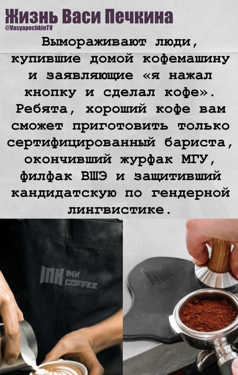 Вымораживают люди, купившие домой кофемашину и заявляющие «я нажал кнопку и сделал кофе». Ребята, хороший кофе вам сможет приготовить только сертифицированный бариста, окончивший журфак МГУ, филфак ВШЭ и защитивший кандидатскую по гендерной лингвистике.