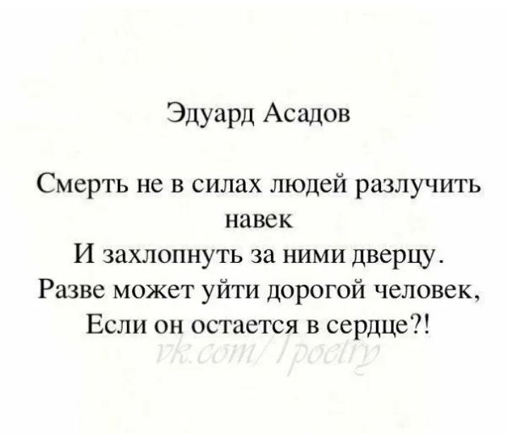 Эдуард Асадов Смерть не в силах людей разлучить навек И захлопнуть за ними дверцу Разве может уйти дорогой человек Если вн остается в сердце