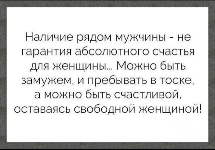 Наличие рядом мужчины не гарантия абсолютного счастья для женщины Можно быть замужем и пребывать в тоске а можно быть счастливой оставаясь свободной женщиной