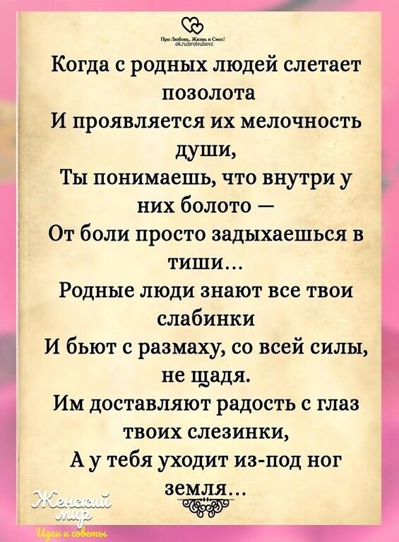 ъ Когда с родных людей слетает позолота И проявляется их мелочность дУШИ Ты понимаешь что внутри у них болото От боли просто задыхаешься в тиши Родные люди знают все твои слабинки И бьют с размаху со всей силы не щадя Им доставляют радость с глаз твоих слезинки А у тебя уходит из под ног земля