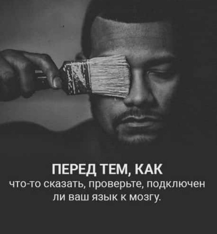 ___ _ ПЕРЕД ТЕМ КАК что то сказать проверьте подключен ли ваш язык к мозгу