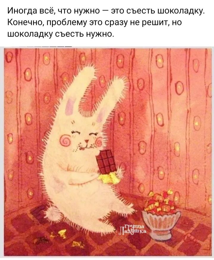 Иногда всё что нужно эго съесть шоколадку Конечно проблему спо сразу не решит но шоколадку съесть нужно