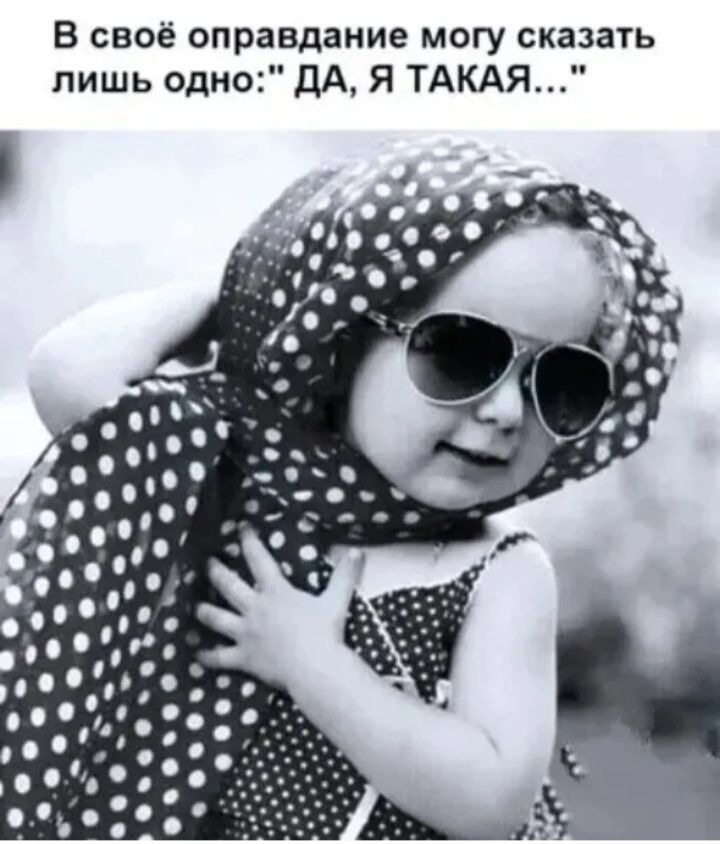В своё оправдание могу сказать лишь одно ДА Я ТАКАЯ