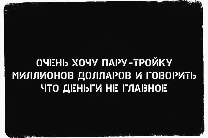 ОЧЕНЬ ХОЧУ ПАР Т0ЙК МИЛЛИОНОВ ДОЛЛАРОВ И ГОВОРИТЬ ЧТО ДЕНЬГИ МЕ ГЛАВНОЕ