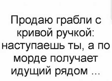 Продаю грабли с кривой ручкой наступаешь ты а по морде получает идущий рядом