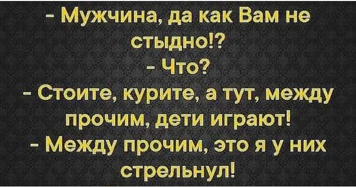 Мужчина да как Вам не стыдно Что Стоите куриТе а тут между прочим дети Играют __ Между прочим это я у них стрельнул