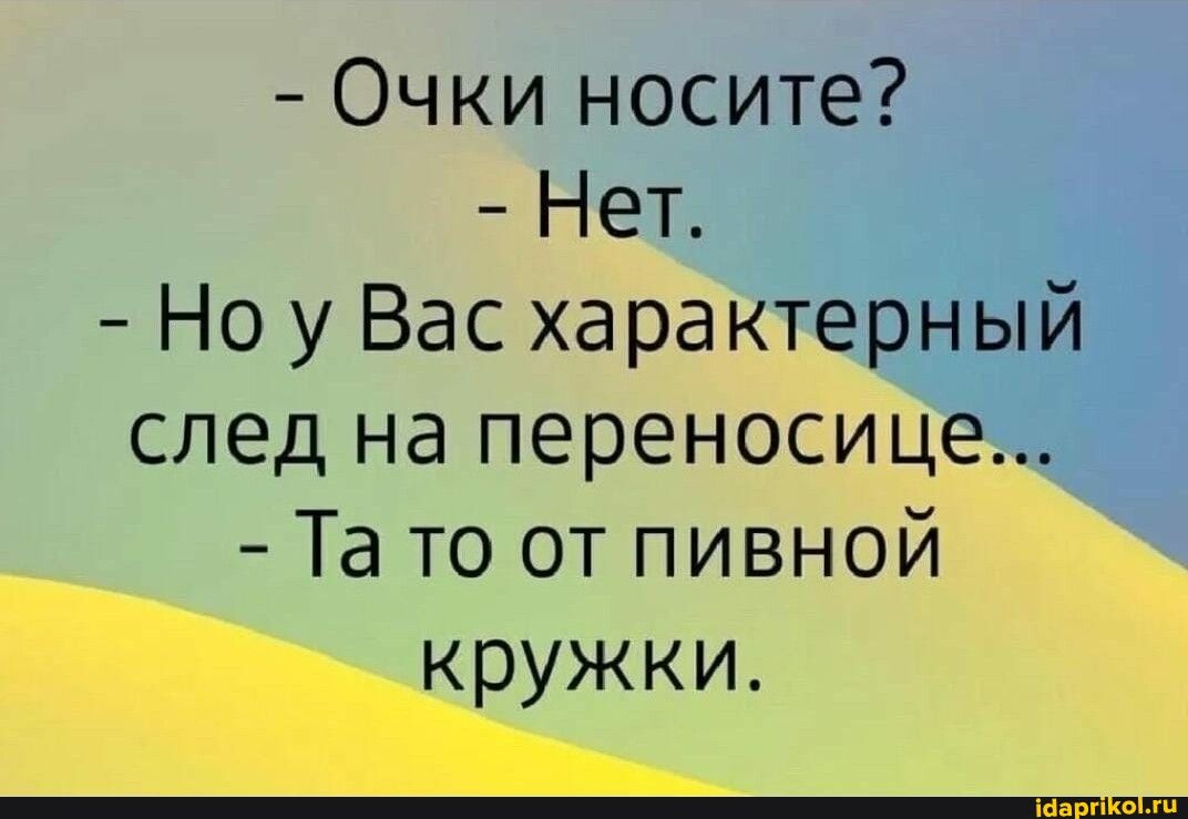 Очки носите Нет Но у Вас характерный след на переносИцЁ_ Та то от пивной _ ружки