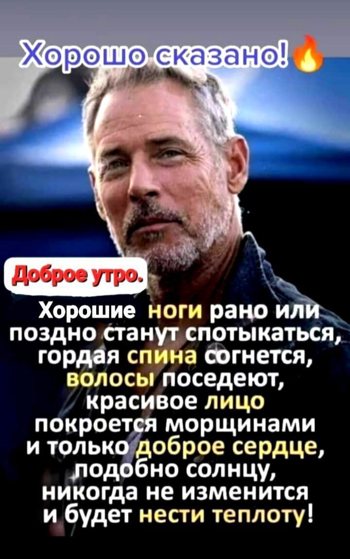 Хорошо сказано __ Хорошие ноги рано или поздно стан потыкаться гордая езда фгнется волос поседеют красивое лицо покроет морщинами и толькёоброе сердце лод бно солнцу никогда не изменится и_будет нести теплоту