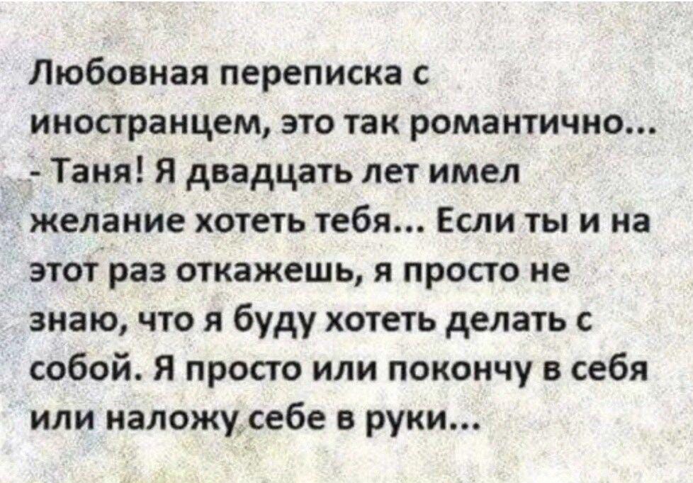 Любовная переписка с иностранцем это так романтично Таня Я двадцать лет имел желание хотеть тебя Если ты и на этот раз откажешь я просто не знаю что я буду хотеть делать с собой я просто или покончу в себя или наложу себе а руки