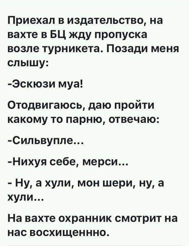 Приехал в издательство на вахте в БЦ жду пропуска возле турникета Позади меня слышу эжюзи муа Отодвигаюсь даю пройти какому то парню отвечаю Сильвупле Нихуя себе мерси Ну а хули мон шери ну а хули На вахте охранник СМОТРИТ на нас ВОСХИЩеНННО