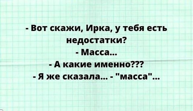 Вот скажи Ирка у тебя есть недостатки Масса А какие именно я же сказала масса