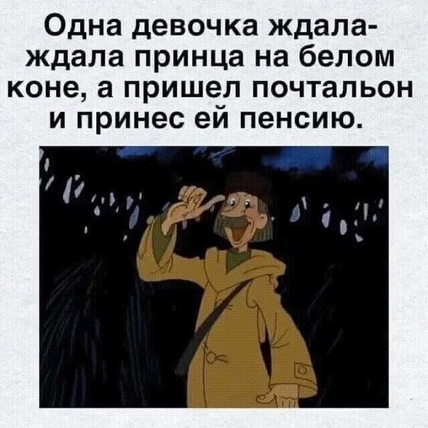 Одна девочка ждала ждала принца на белом коне а ПРИШЕЛ ПОЧТаЛЬОН И принес ей ПЭНСИЮ