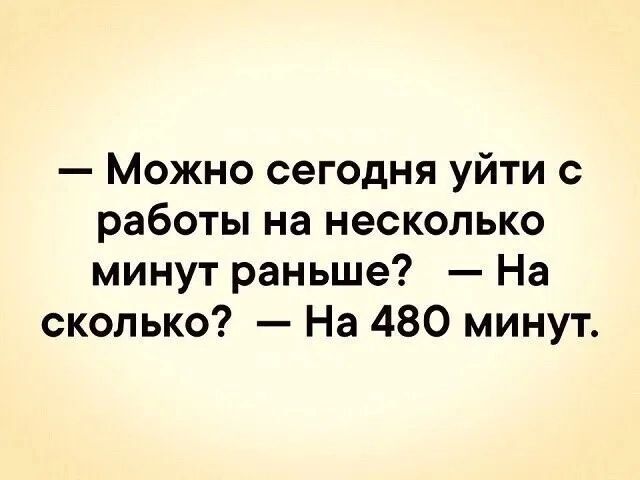 Можно сегодня уйти с работы на несколько минут раньше На сколько На 480 минут