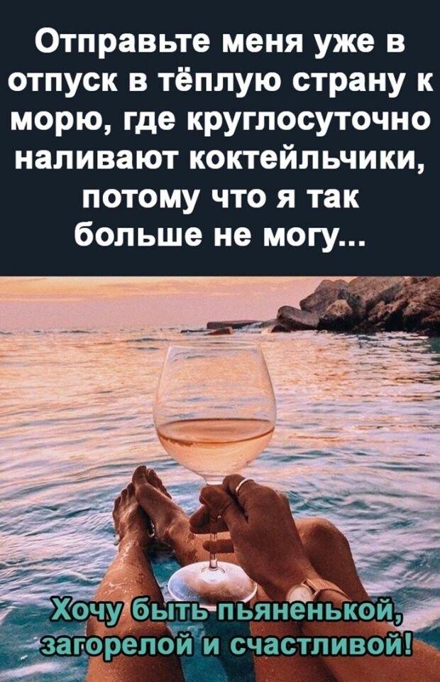 Отправьте меня уже в отпуск в тёплую страну к морю где круглосуточно наливают коктейпьчики потому что я так больше не могу