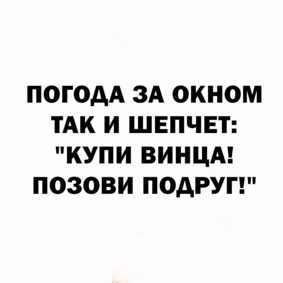 ПОГОДА ЗА ОКНОМ ТАК И ШЕПЧЕТ КУПИ ВИНЦА ПОЗОВИ ПОДРУГ