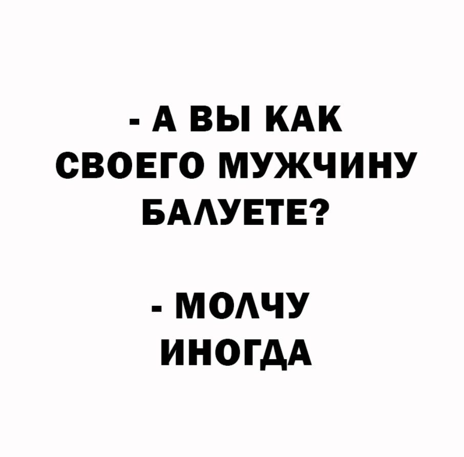 А ВЫ КАК СВОЕГО МУЖЧИНУ БААУЕТЕ МОАЧУ ИНОГДА